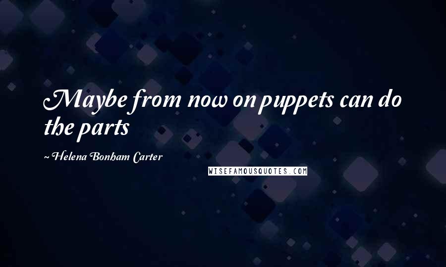Helena Bonham Carter Quotes: Maybe from now on puppets can do the parts