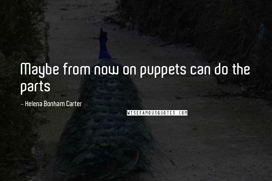 Helena Bonham Carter Quotes: Maybe from now on puppets can do the parts