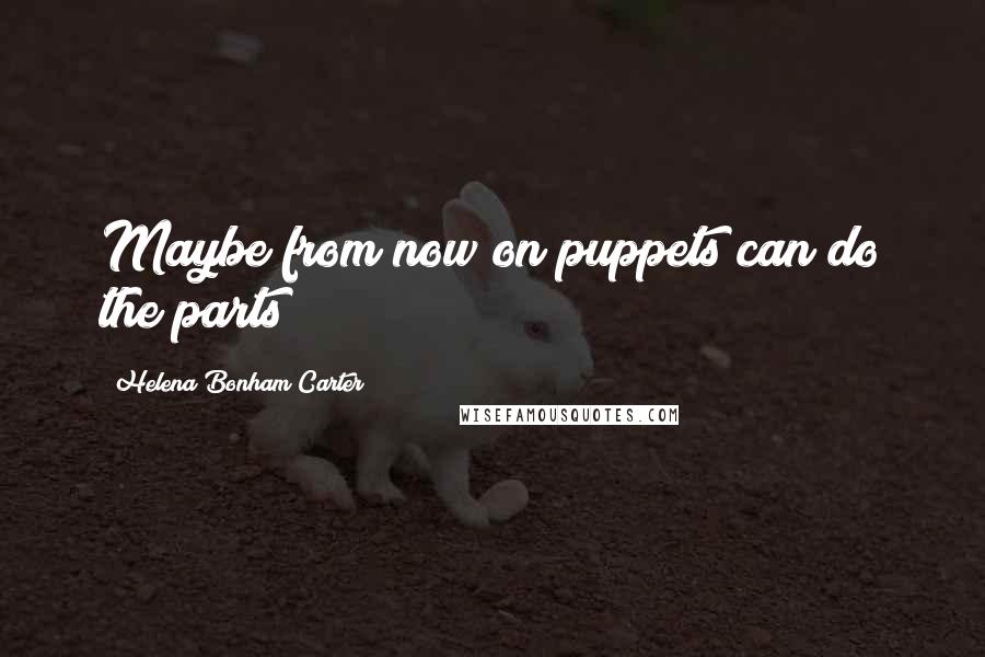 Helena Bonham Carter Quotes: Maybe from now on puppets can do the parts