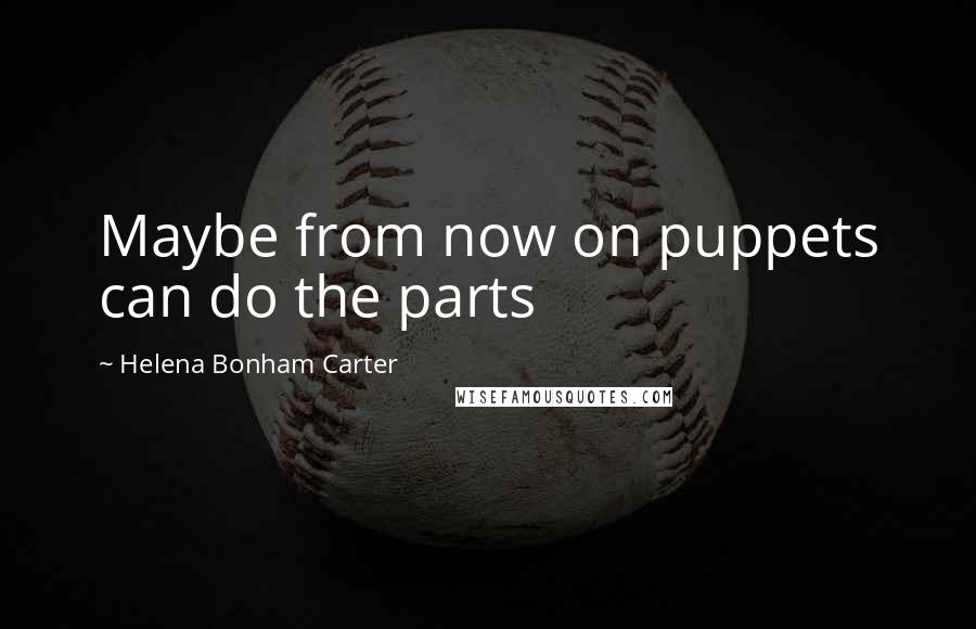 Helena Bonham Carter Quotes: Maybe from now on puppets can do the parts