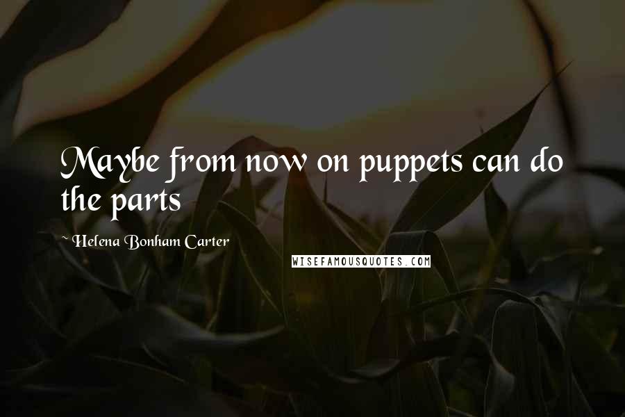 Helena Bonham Carter Quotes: Maybe from now on puppets can do the parts