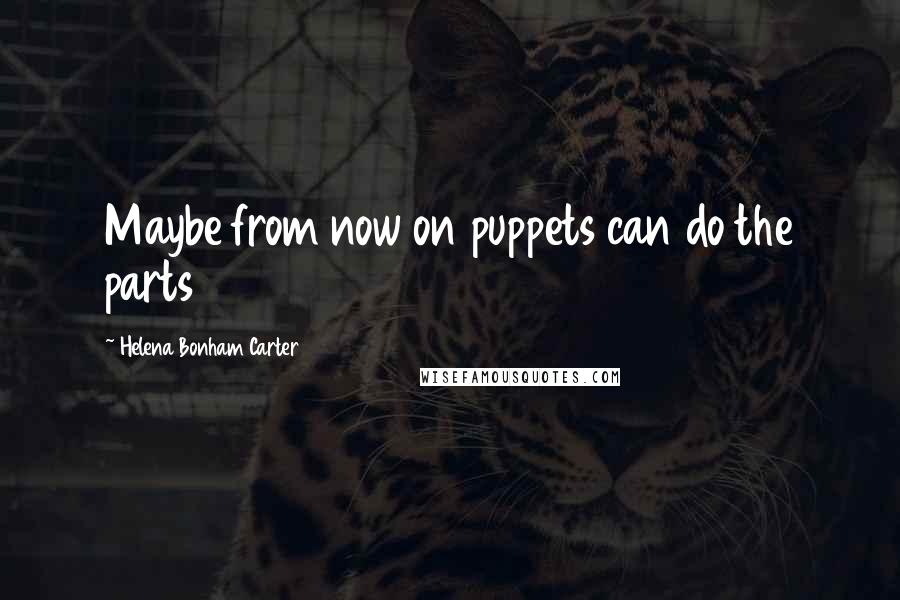 Helena Bonham Carter Quotes: Maybe from now on puppets can do the parts