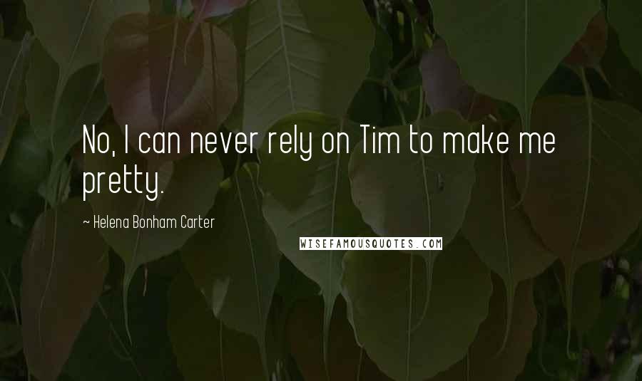 Helena Bonham Carter Quotes: No, I can never rely on Tim to make me pretty.