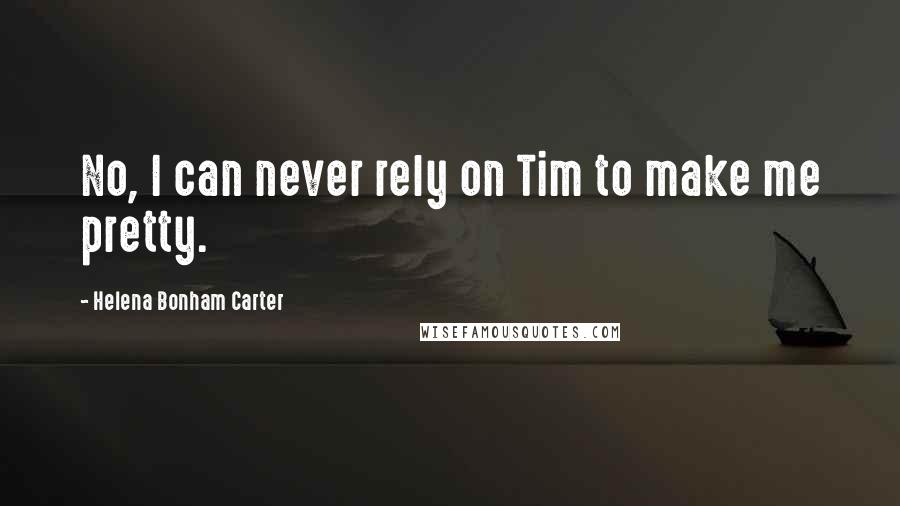 Helena Bonham Carter Quotes: No, I can never rely on Tim to make me pretty.