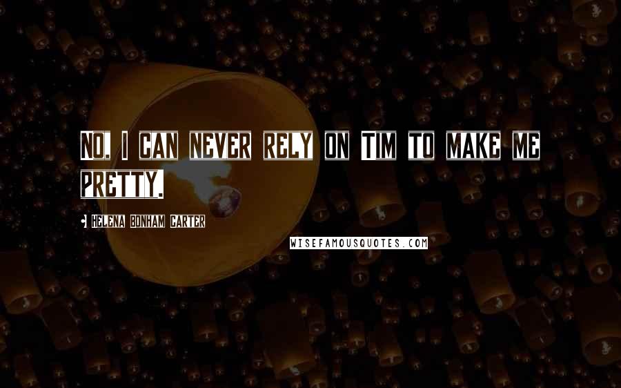 Helena Bonham Carter Quotes: No, I can never rely on Tim to make me pretty.