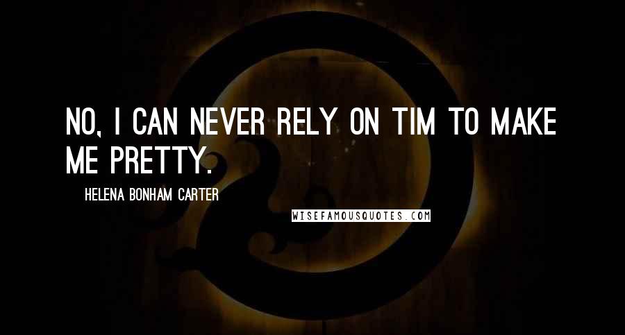 Helena Bonham Carter Quotes: No, I can never rely on Tim to make me pretty.