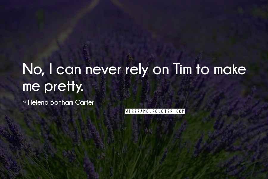 Helena Bonham Carter Quotes: No, I can never rely on Tim to make me pretty.