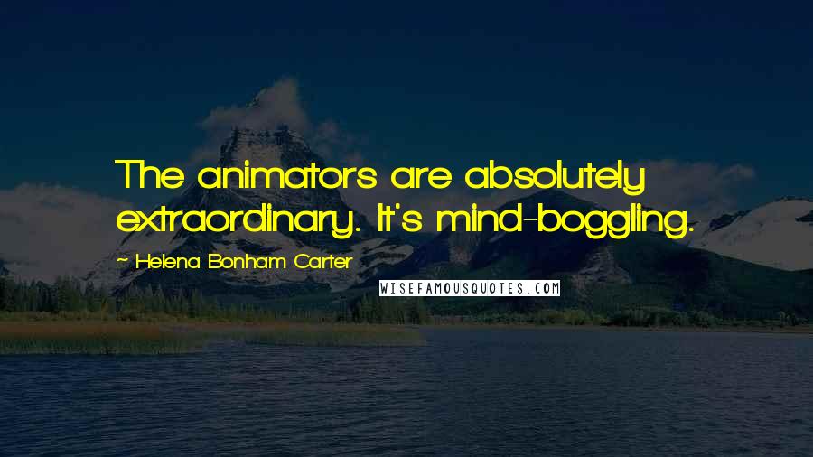 Helena Bonham Carter Quotes: The animators are absolutely extraordinary. It's mind-boggling.