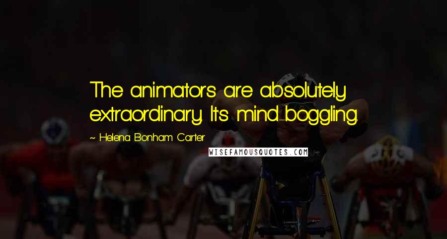 Helena Bonham Carter Quotes: The animators are absolutely extraordinary. It's mind-boggling.