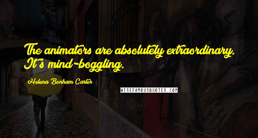 Helena Bonham Carter Quotes: The animators are absolutely extraordinary. It's mind-boggling.