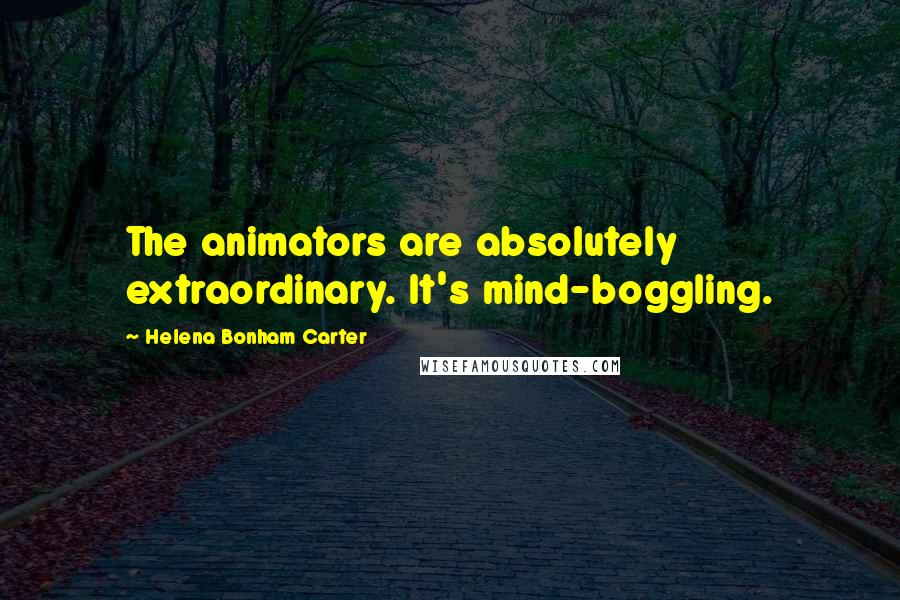 Helena Bonham Carter Quotes: The animators are absolutely extraordinary. It's mind-boggling.