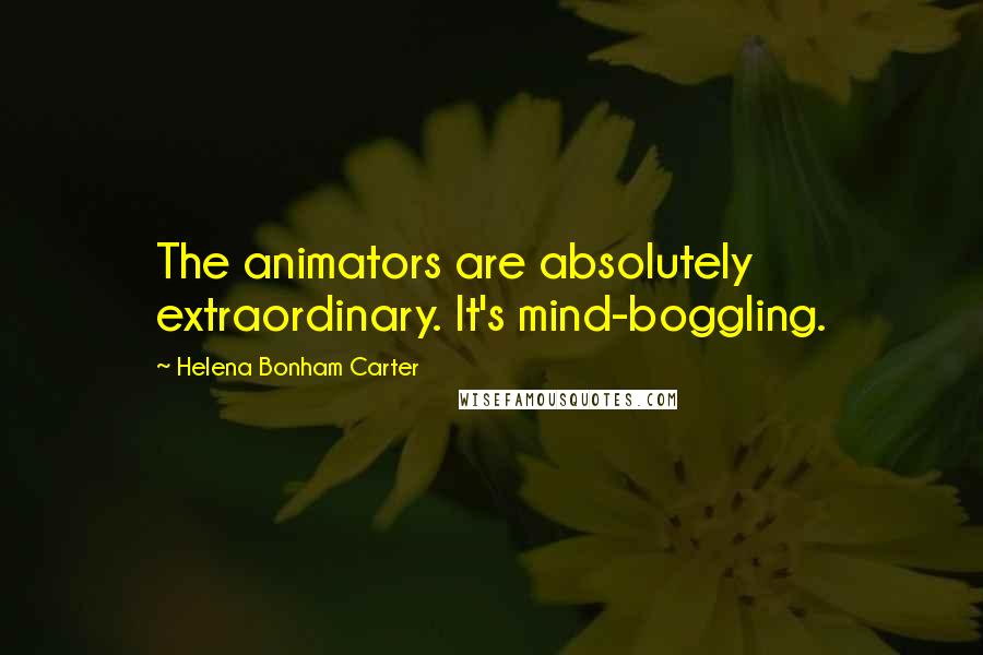 Helena Bonham Carter Quotes: The animators are absolutely extraordinary. It's mind-boggling.