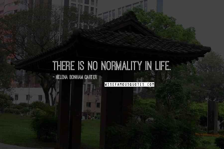 Helena Bonham Carter Quotes: There is no normality in life.