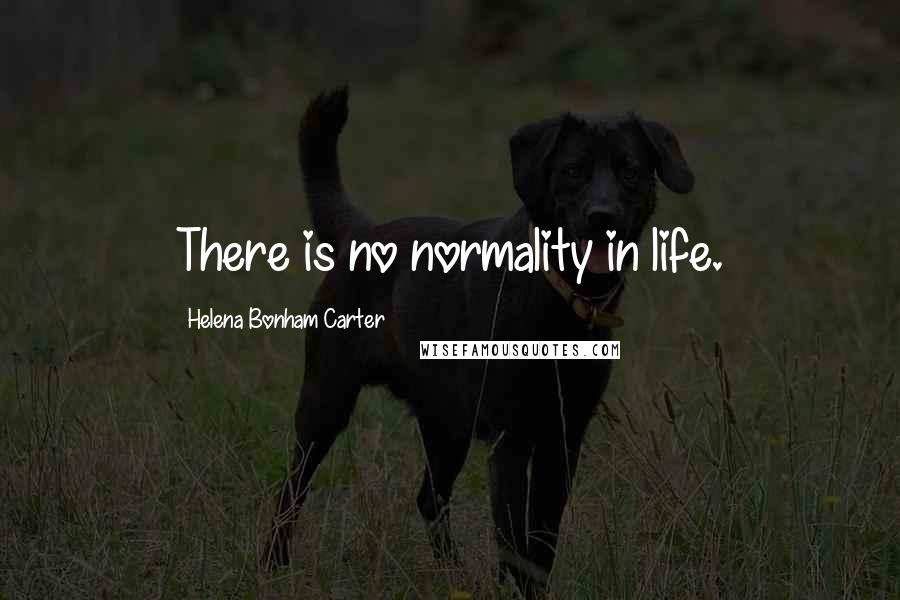Helena Bonham Carter Quotes: There is no normality in life.