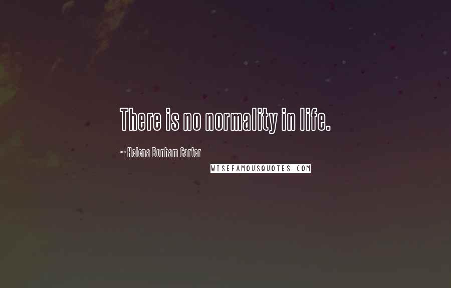 Helena Bonham Carter Quotes: There is no normality in life.