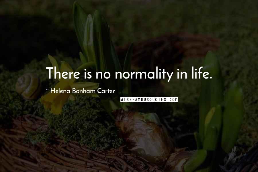 Helena Bonham Carter Quotes: There is no normality in life.