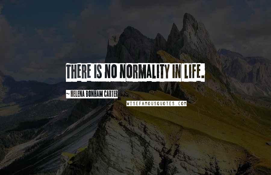 Helena Bonham Carter Quotes: There is no normality in life.