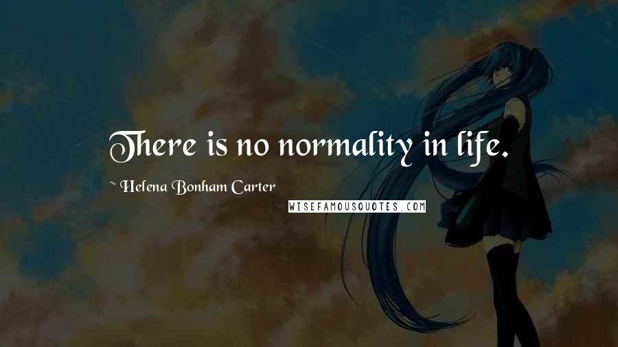 Helena Bonham Carter Quotes: There is no normality in life.