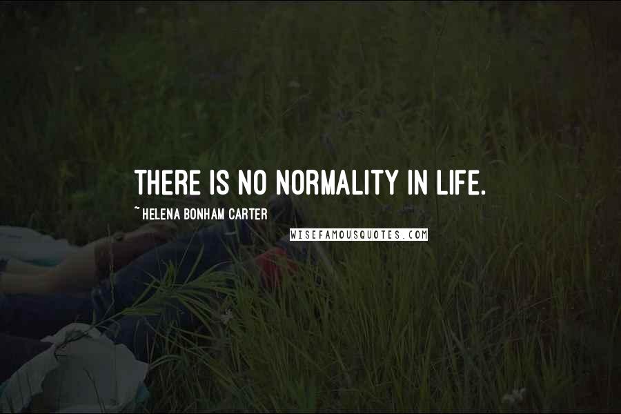 Helena Bonham Carter Quotes: There is no normality in life.