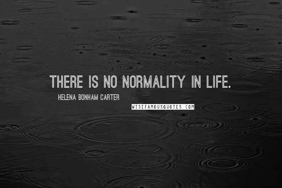 Helena Bonham Carter Quotes: There is no normality in life.