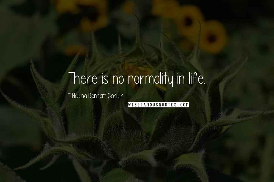 Helena Bonham Carter Quotes: There is no normality in life.