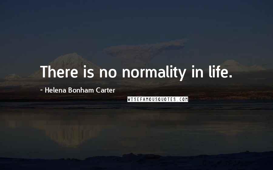 Helena Bonham Carter Quotes: There is no normality in life.