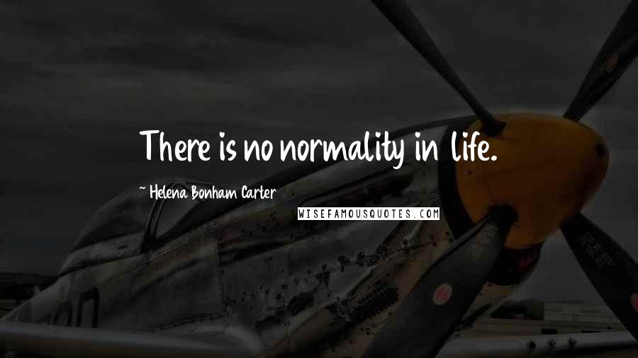 Helena Bonham Carter Quotes: There is no normality in life.