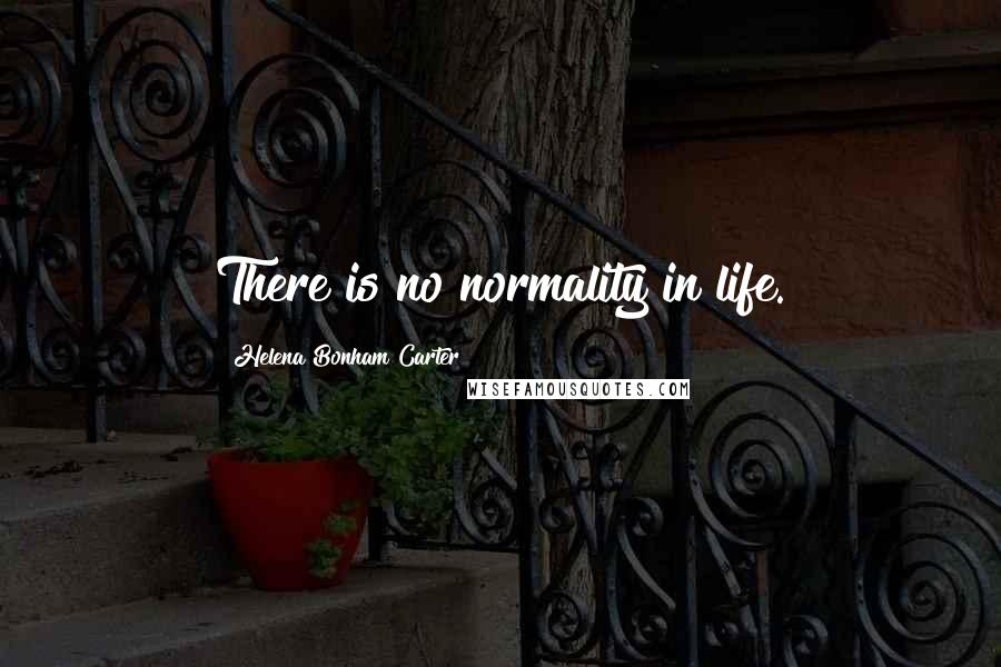 Helena Bonham Carter Quotes: There is no normality in life.