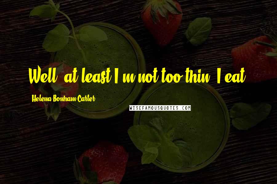 Helena Bonham Carter Quotes: Well, at least I'm not too thin. I eat.