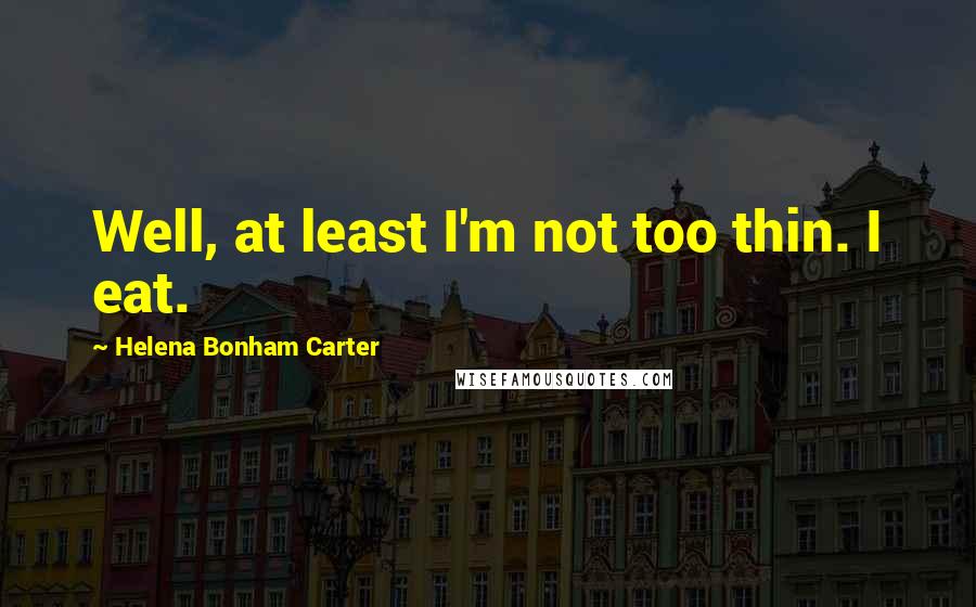 Helena Bonham Carter Quotes: Well, at least I'm not too thin. I eat.