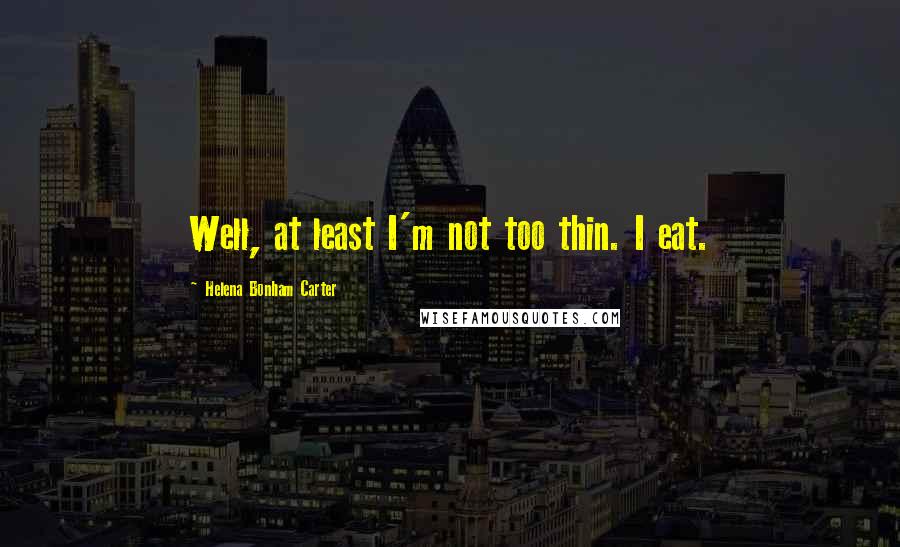 Helena Bonham Carter Quotes: Well, at least I'm not too thin. I eat.