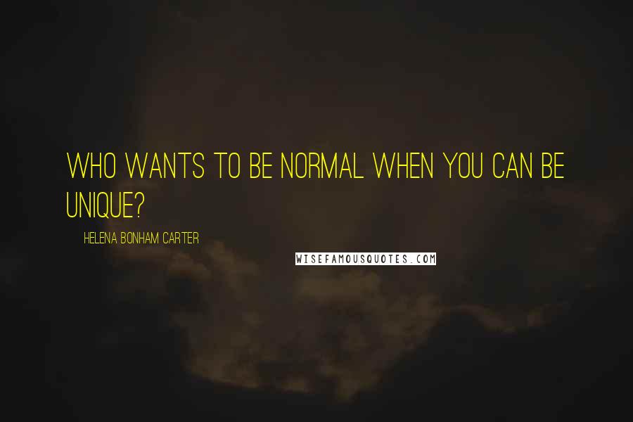 Helena Bonham Carter Quotes: Who wants to be normal when you can be unique?