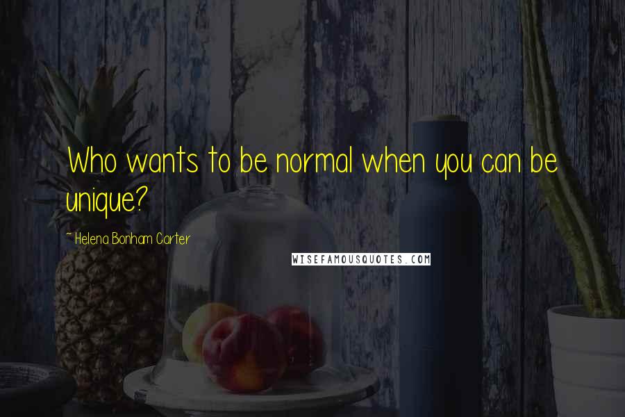 Helena Bonham Carter Quotes: Who wants to be normal when you can be unique?