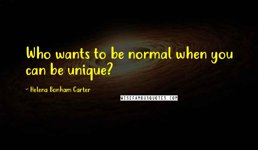 Helena Bonham Carter Quotes: Who wants to be normal when you can be unique?