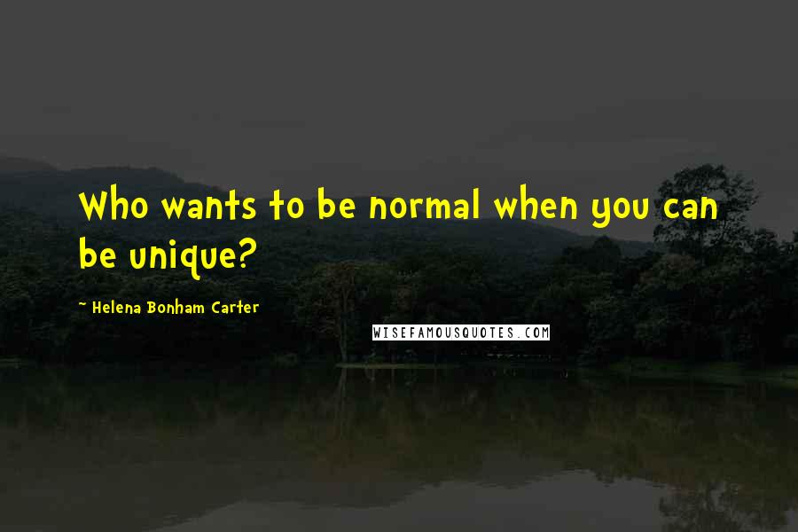 Helena Bonham Carter Quotes: Who wants to be normal when you can be unique?