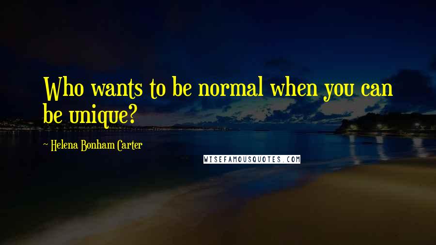 Helena Bonham Carter Quotes: Who wants to be normal when you can be unique?