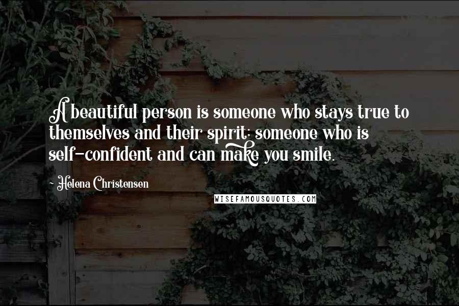 Helena Christensen Quotes: A beautiful person is someone who stays true to themselves and their spirit; someone who is self-confident and can make you smile.