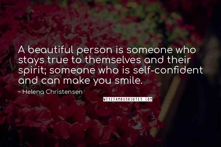 Helena Christensen Quotes: A beautiful person is someone who stays true to themselves and their spirit; someone who is self-confident and can make you smile.