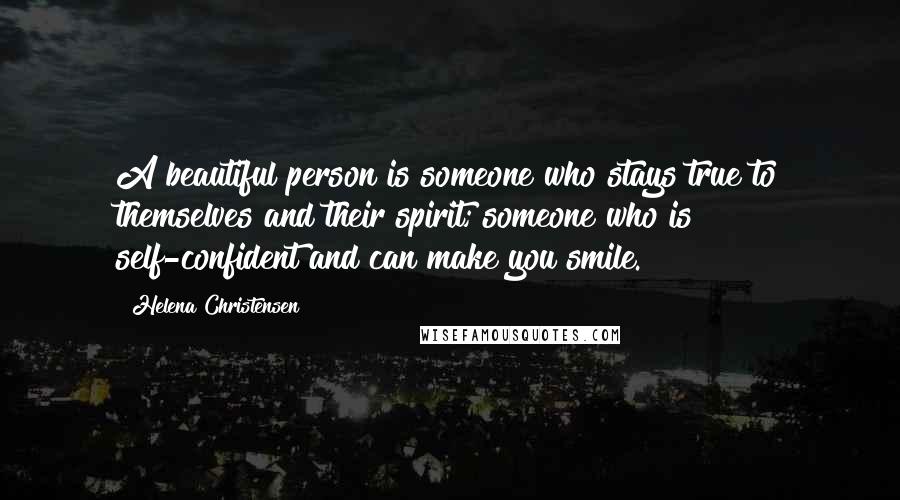 Helena Christensen Quotes: A beautiful person is someone who stays true to themselves and their spirit; someone who is self-confident and can make you smile.