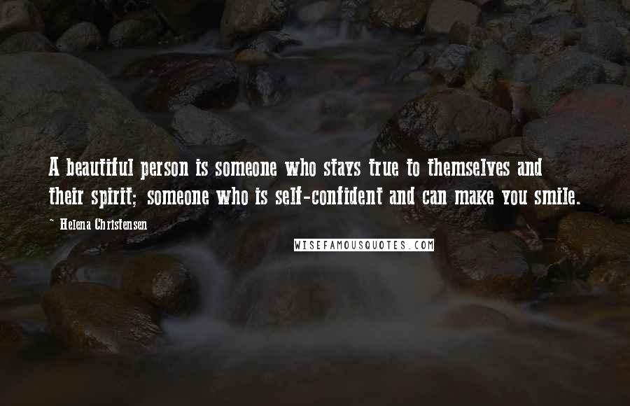 Helena Christensen Quotes: A beautiful person is someone who stays true to themselves and their spirit; someone who is self-confident and can make you smile.