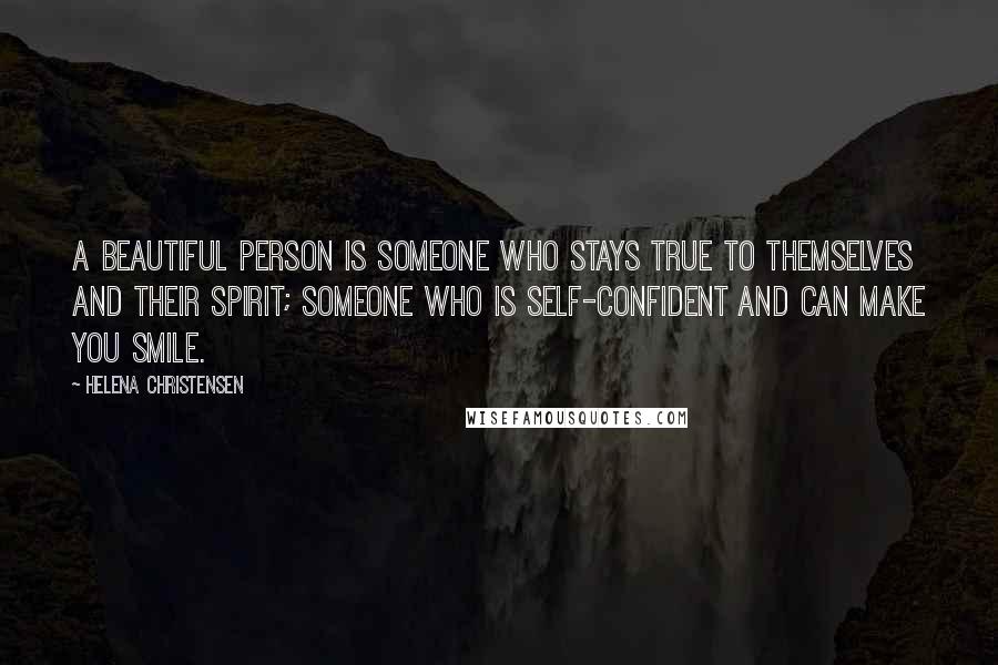 Helena Christensen Quotes: A beautiful person is someone who stays true to themselves and their spirit; someone who is self-confident and can make you smile.