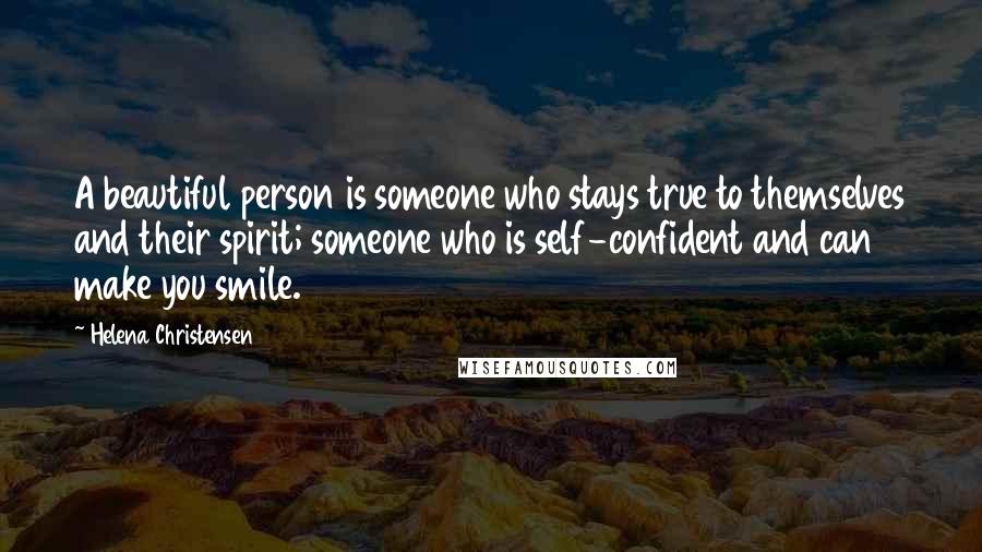 Helena Christensen Quotes: A beautiful person is someone who stays true to themselves and their spirit; someone who is self-confident and can make you smile.
