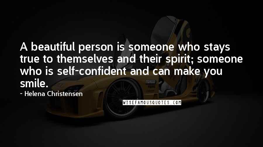 Helena Christensen Quotes: A beautiful person is someone who stays true to themselves and their spirit; someone who is self-confident and can make you smile.