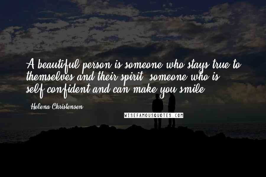 Helena Christensen Quotes: A beautiful person is someone who stays true to themselves and their spirit; someone who is self-confident and can make you smile.
