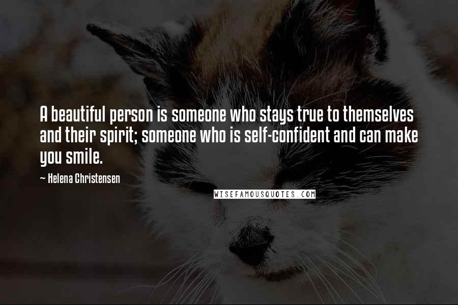 Helena Christensen Quotes: A beautiful person is someone who stays true to themselves and their spirit; someone who is self-confident and can make you smile.