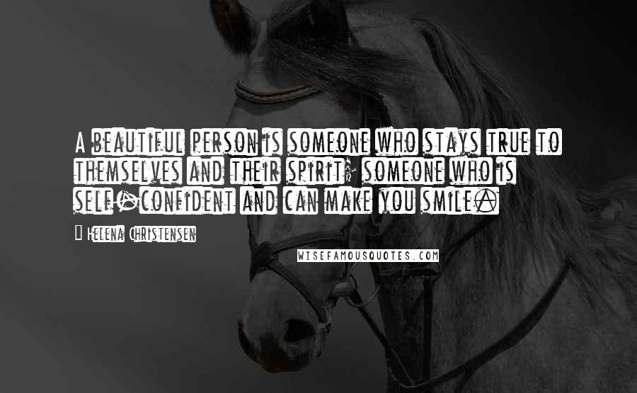 Helena Christensen Quotes: A beautiful person is someone who stays true to themselves and their spirit; someone who is self-confident and can make you smile.