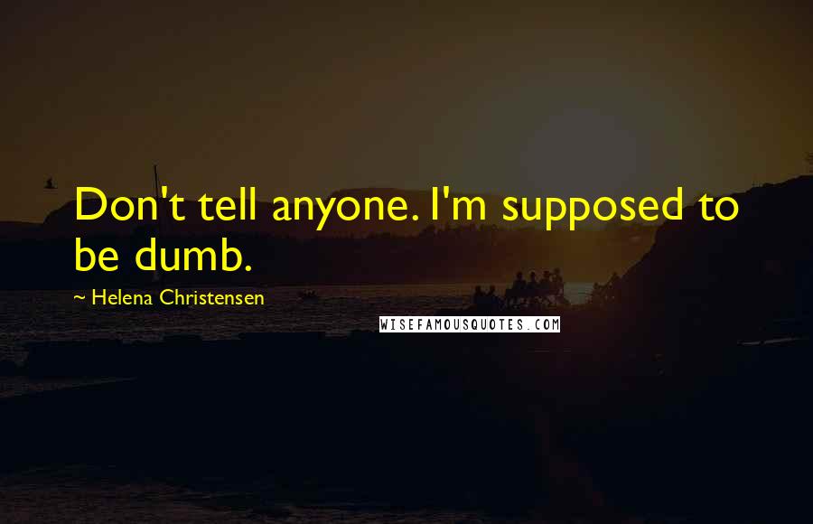 Helena Christensen Quotes: Don't tell anyone. I'm supposed to be dumb.
