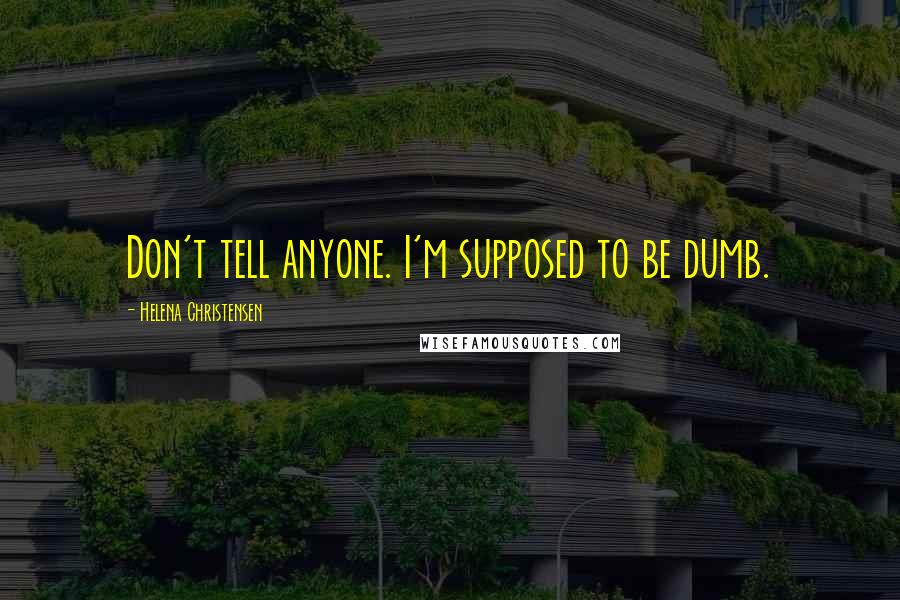 Helena Christensen Quotes: Don't tell anyone. I'm supposed to be dumb.