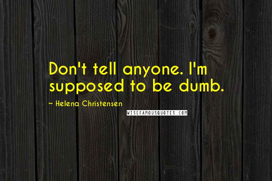 Helena Christensen Quotes: Don't tell anyone. I'm supposed to be dumb.