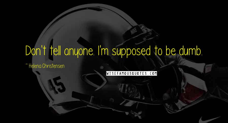 Helena Christensen Quotes: Don't tell anyone. I'm supposed to be dumb.